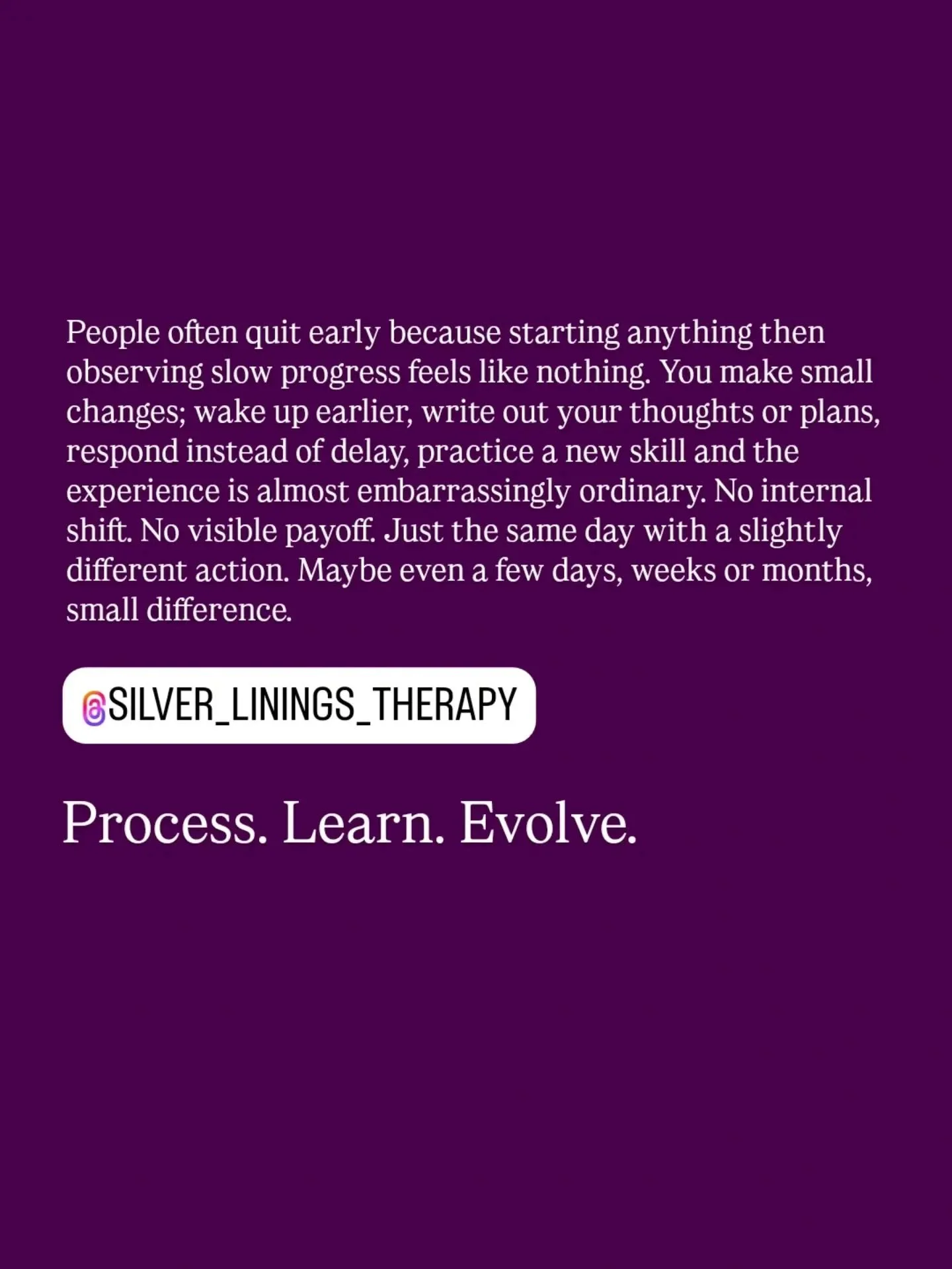 The mind doesn&rsquo;t know what to do with that. It tends to interpret lack of immediate change as evidence of no change at all. So it quietly shuts down or motivation flatlines. 

Habits, trust, skill, confidence even relationships don&rsquo;t resp