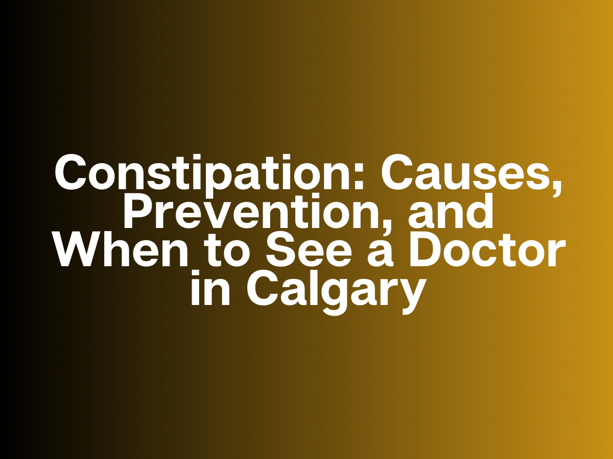 Constipation: Causes, Prevention, and When to&nbsp; See a Doctor in Calgary