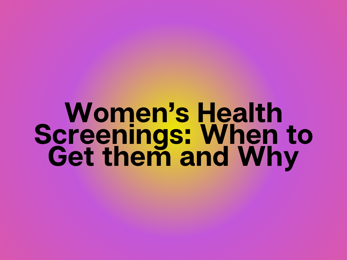 Women’s Health Screenings: When to Get them and Why