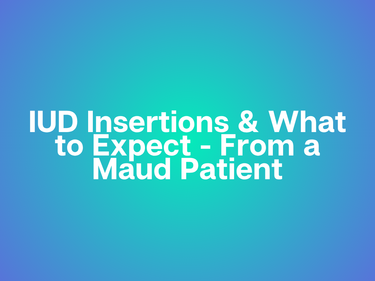 IUD Insertions &amp; What to Expect - From a Maud Patient