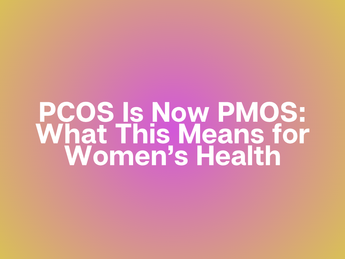 PCOS Is Now PMOS: What This Means for Women’s Health