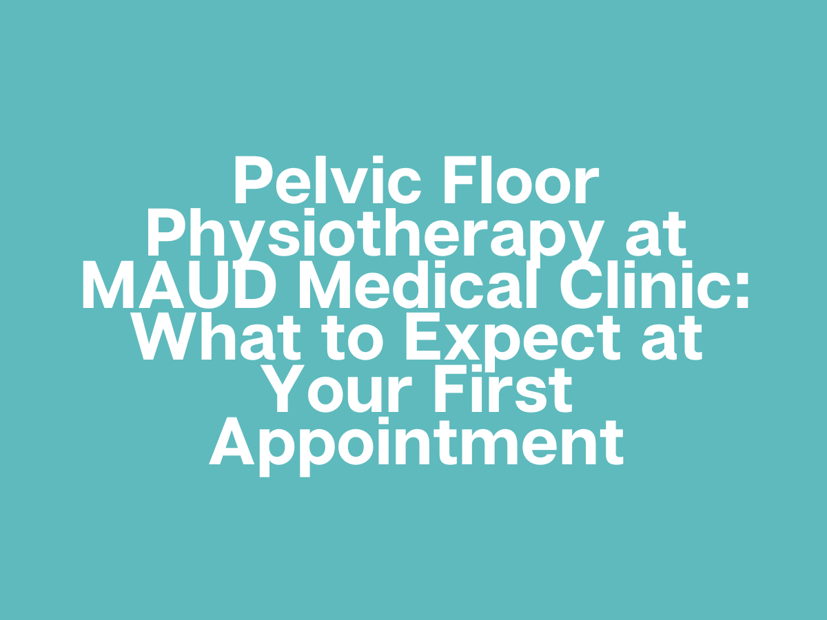 My Experience with Pelvic Floor Physiotherapy at MAUD Medical Clinic: What to Expect at Your First Appointment