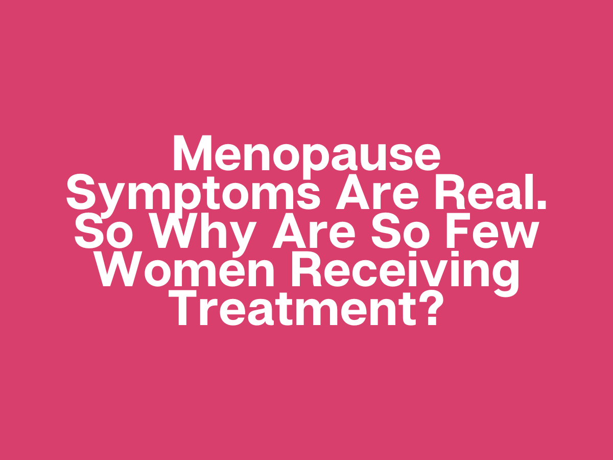 Menopause Symptoms Are Real. So Why Are So Few Women Receiving Treatment?