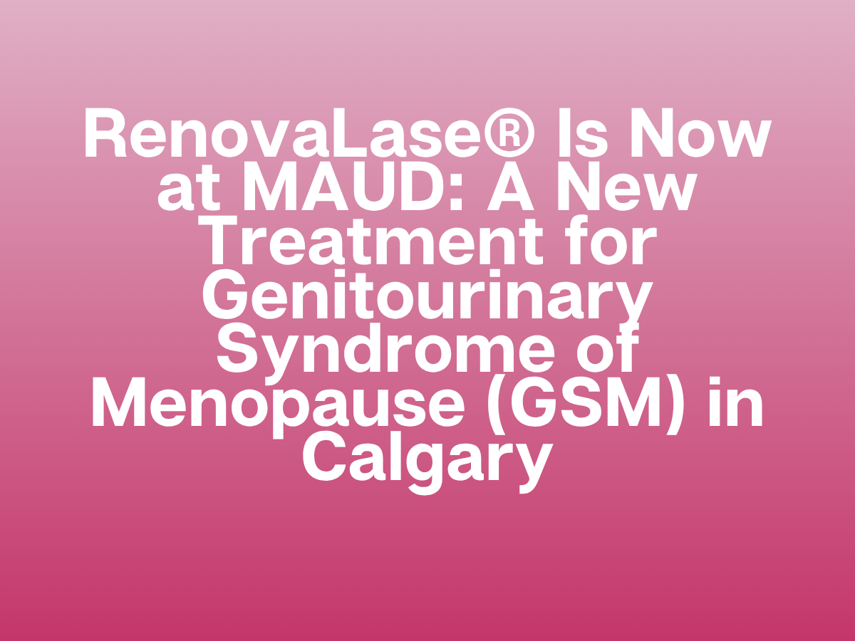RenovaLase® Is Now at MAUD: A New Treatment for Genitourinary Syndrome of Menopause (GSM) in Calgary