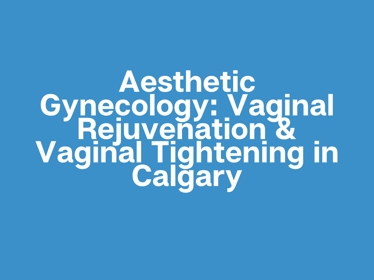 Aesthetic Gynecology: Vaginal Rejuvenation &amp; Vaginal Tightening in Calgary