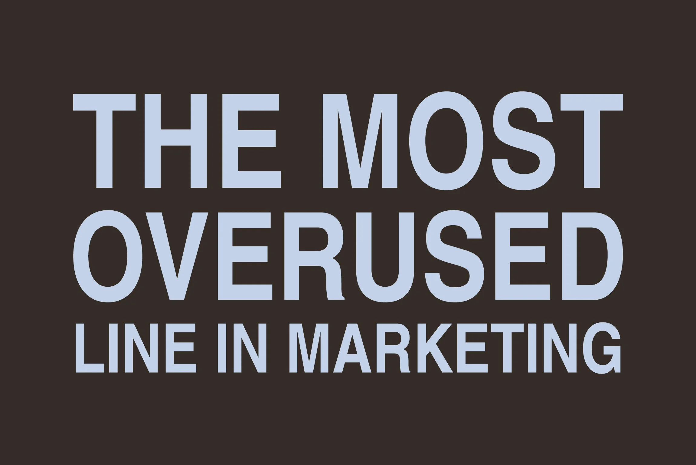 THE MOST OVERUSED LINE IN MARKETING