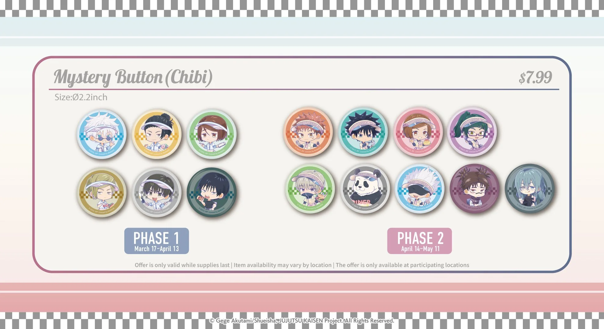 Jujutsu Kaisen at Round1, Burbank, Hicksville, San Antonio, Phase 1: 3/17 ~ 4/13, Phase 2: 4/14 ~ 5/11,  Mystery button (Chibi) $7.99, Satoru Gojo, Suguru Geto,Yuji Itadori, Megumi Fushiguro, Nobara Kugisaki,and more, exclusive artwork for animate