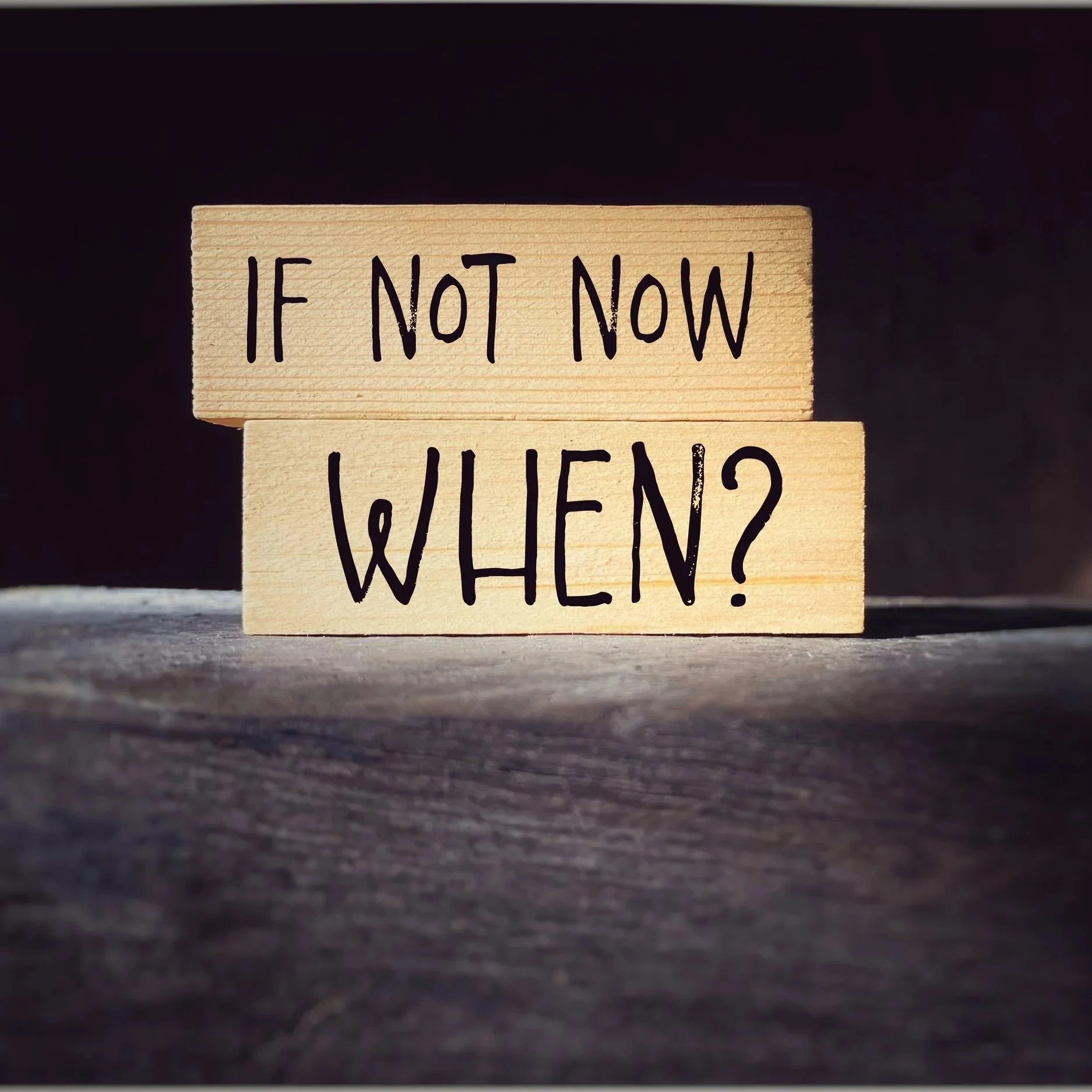 IF NOT NOW, WHEN?