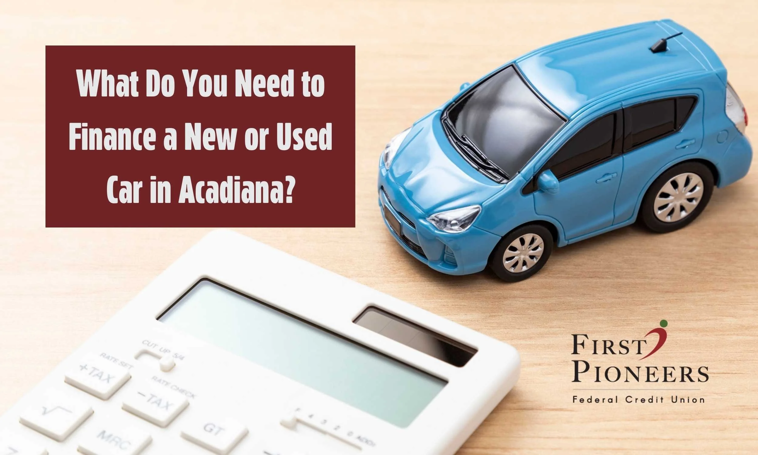 Banner reading “What Do You Need to Finance a New or Used Car in Acadiana?” with a blue model car and calculator on a desk, plus First Pioneers Federal Credit Union logo.
