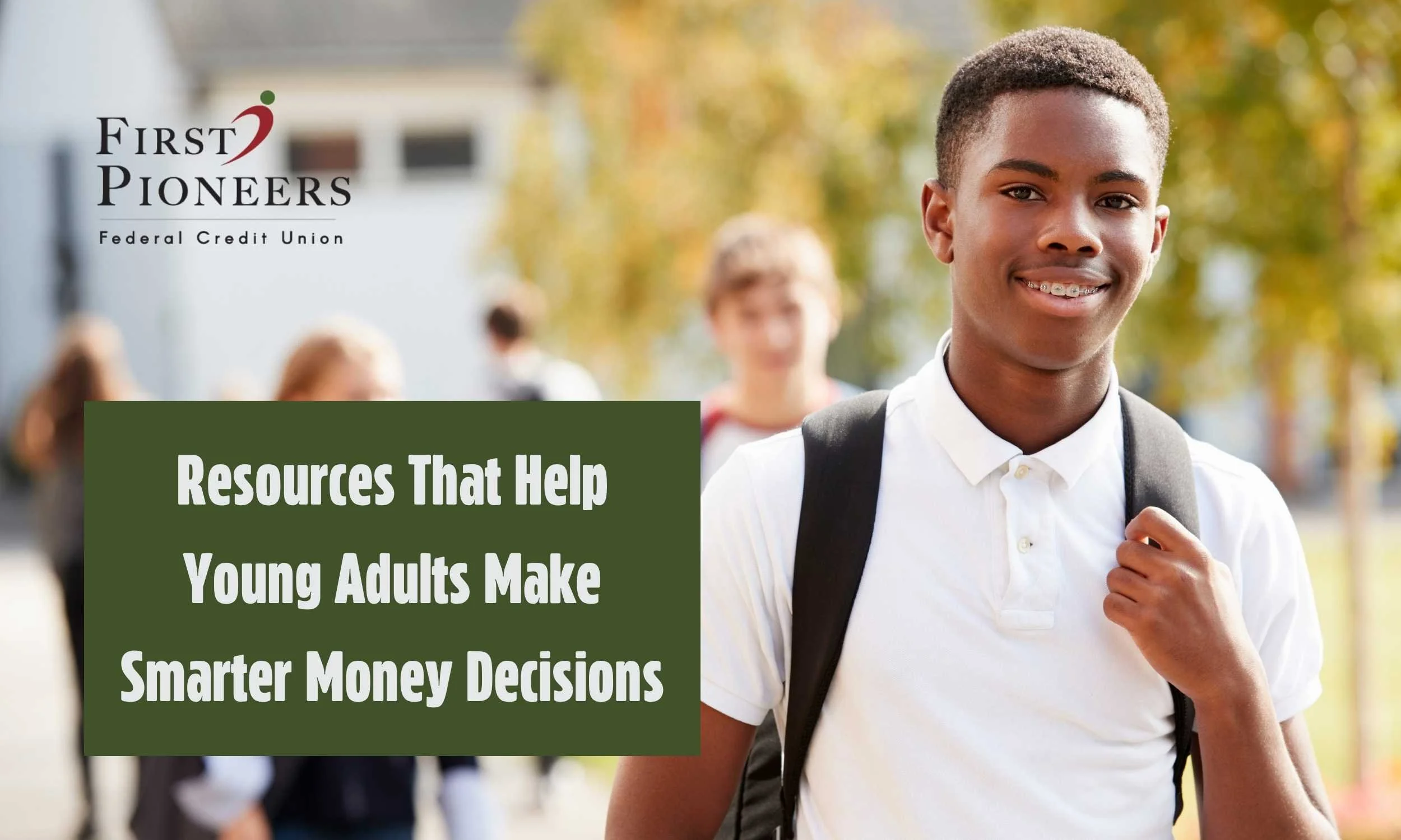 Smiling young student wearing a backpack on a school campus next to the First Pioneers Federal Credit Union logo and the headline, "Resources That Help Young Adults Make Smarter Money Decisions."