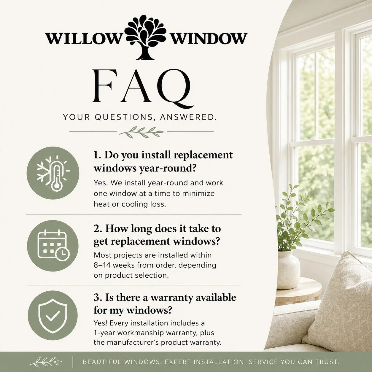 Thinking about replacing your windows? 

We know you have questions, that's why we have answered a few of the ones we hear most often! From installation timelines to year-round installs and warranty coverage, we're here to make the process easy from 