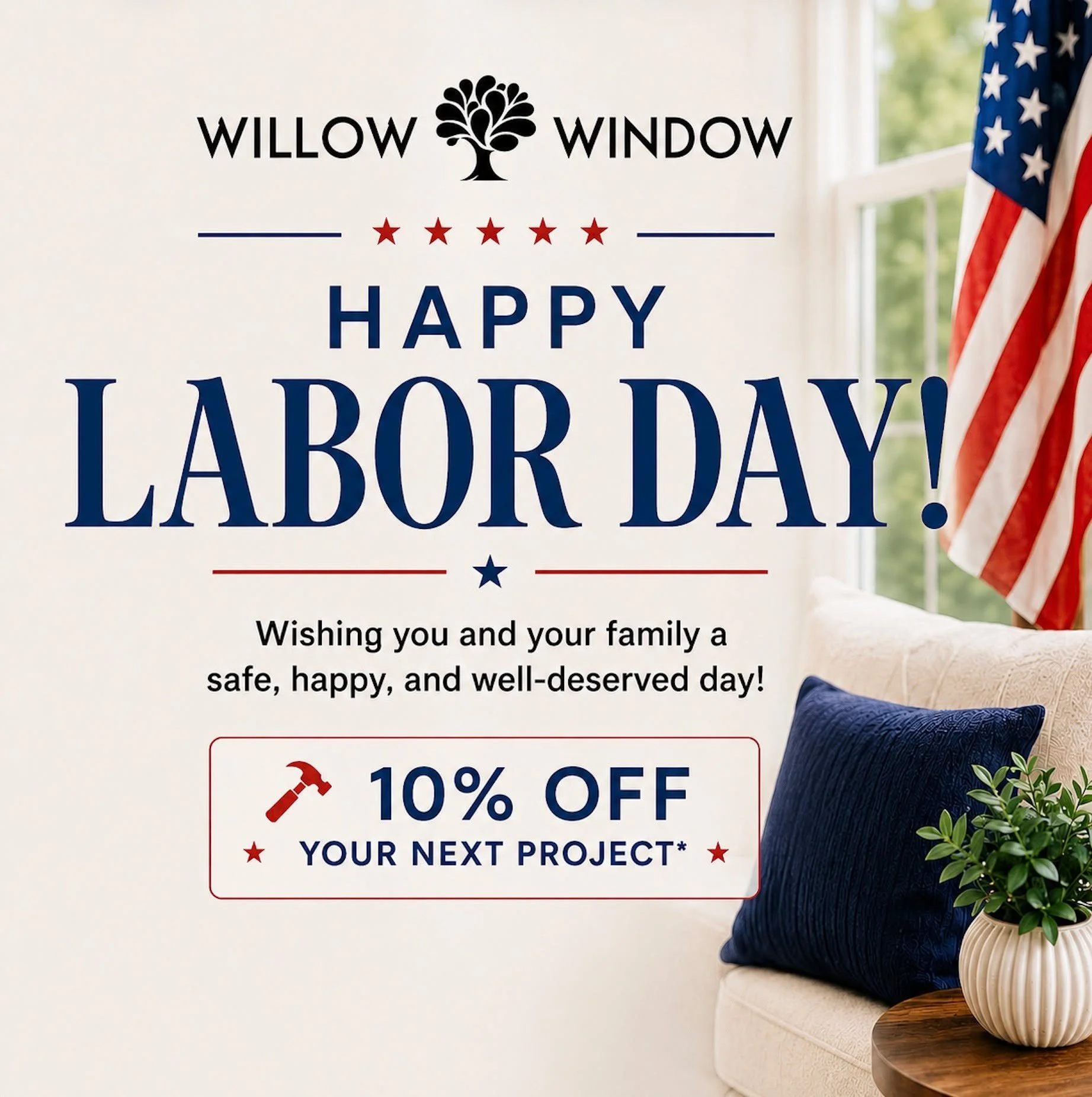 Happy Labor Day from Willow Window! Our offices will be closed today, Monday, September 7th. 

Wishing you and your family a safe, happy, and well-deserved day! In honor of Labor Day we are offering 10% off your next project! 

We will resume normal 