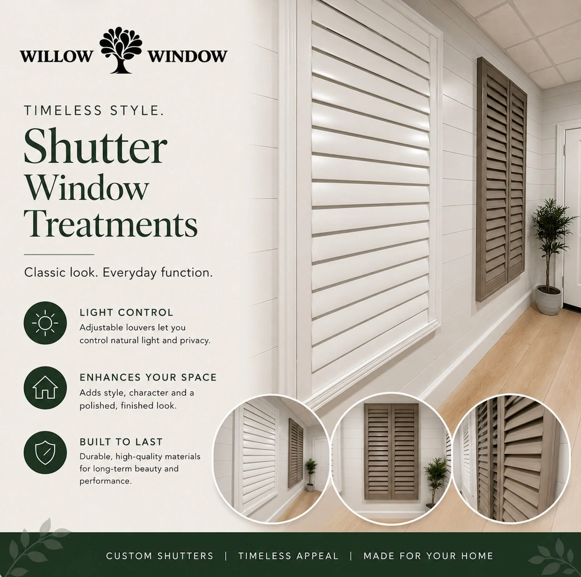 Bring timeless style and everyday function to your home with custom shutter window treatments from Willow Window. 

Designed to offer beautiful light control, added privacy, and lasting durability, shutters are a polisjed touched for any room in your