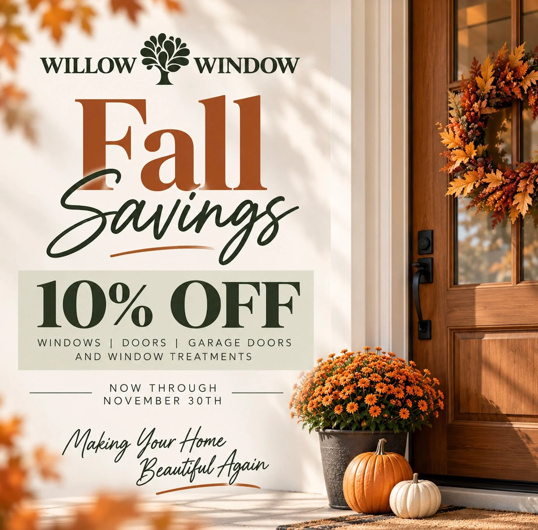 Fall Savings Are Here! 

Now is the perfect time to give your home an upgrade. Save 10% OFF windows, doors, garage doors, and window treatments at Willow Window! 

Whether you are looking to improve curb appeal, energy efficiency, or simply refresh y
