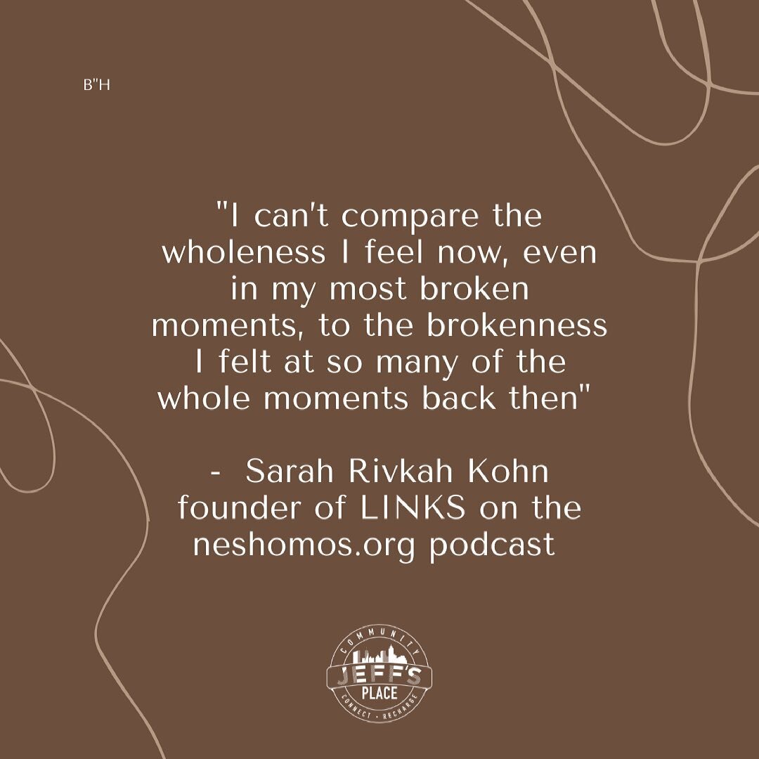 &ldquo;I can&rsquo;t compare the wholeness I feel now, even in my most broken moments, to the brokenness I felt at so many of the whole moments back then&rdquo; Sarah Rivkah Kohn founder of LINKS on the neshomos.org podcast.