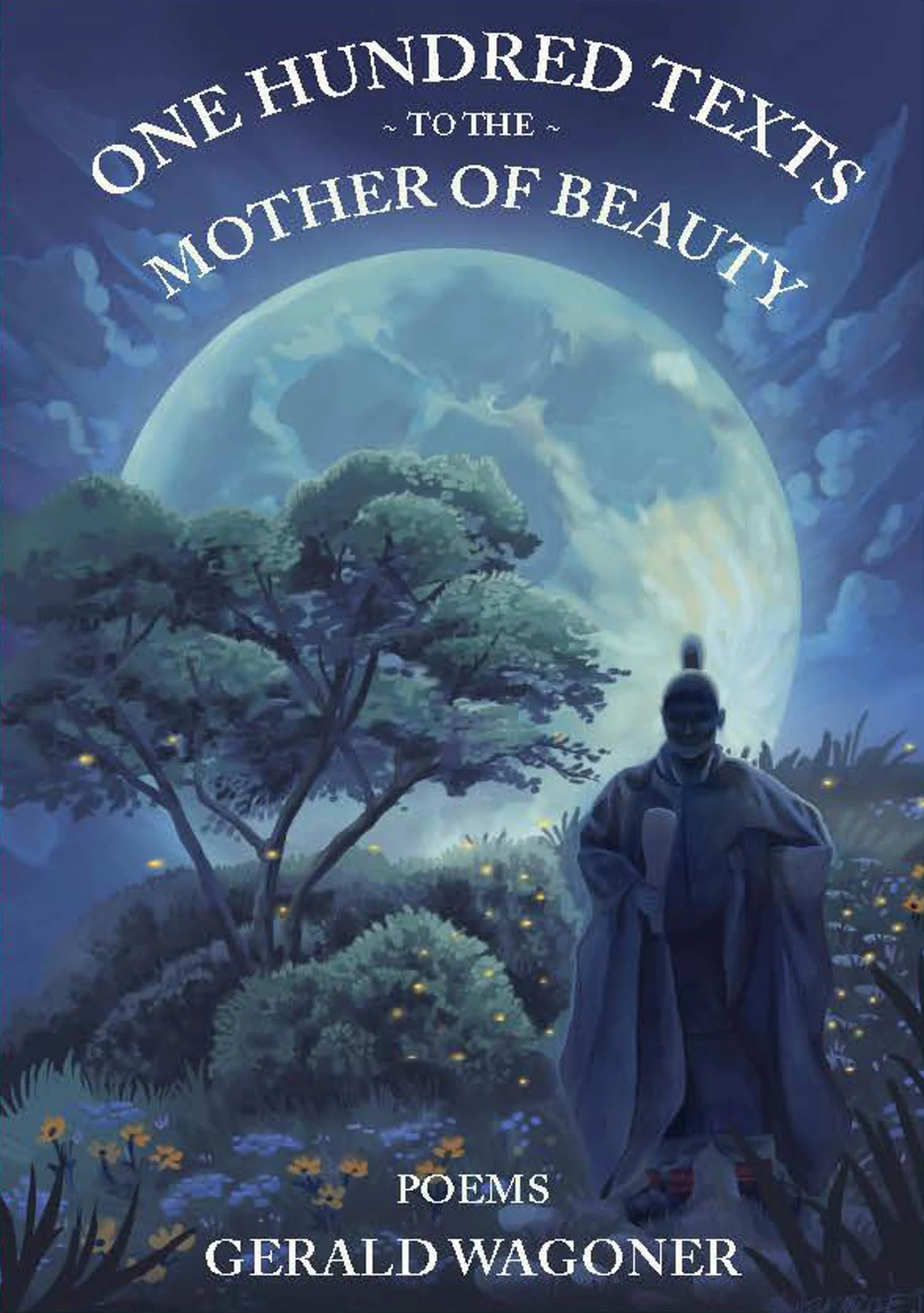 ONE HUNDRED TEXTS TO THE MOTHER OF BEAUTY, poetry by Gerald Wagoner