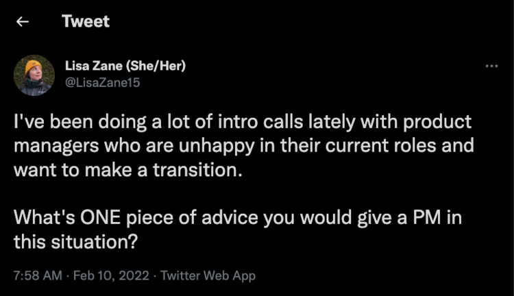 Tweet that reads, "I've been doing a lot of intro calls lately with product managers who are unhappy in their current roles and want to make a transition.

What's ONE piece of advice you would give a PM in this situation?"