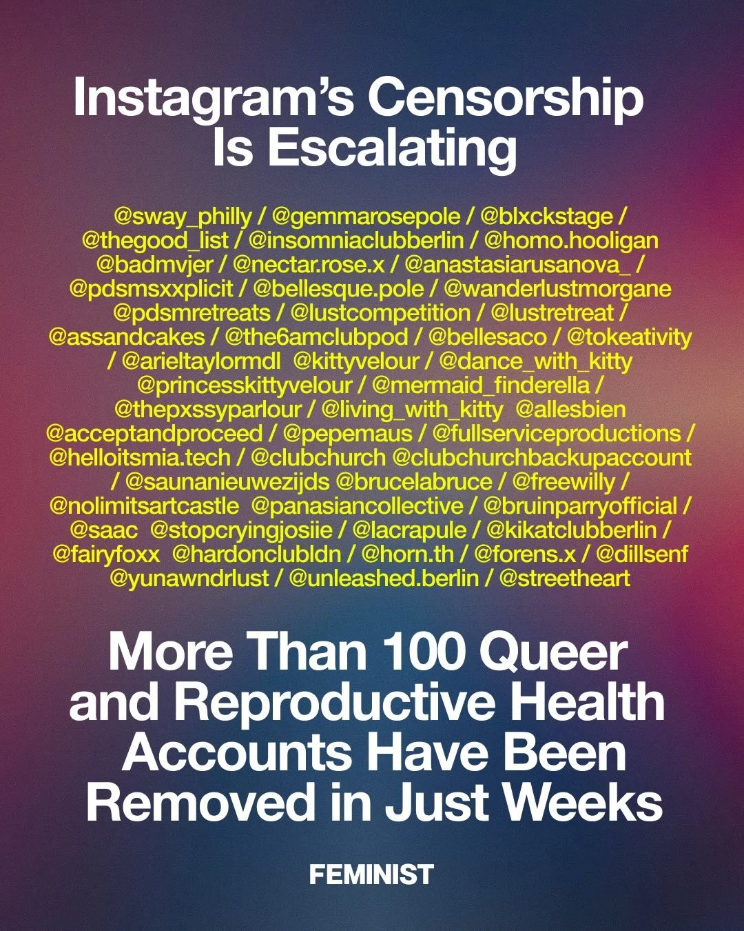 In the past month alone, @reprouncensored has documented more than 100 queer, reproductive health, and creative Instagram accounts that have been censored.

Earlier this month, we reported on the removal of @bellesaco, a community of 700K followers o