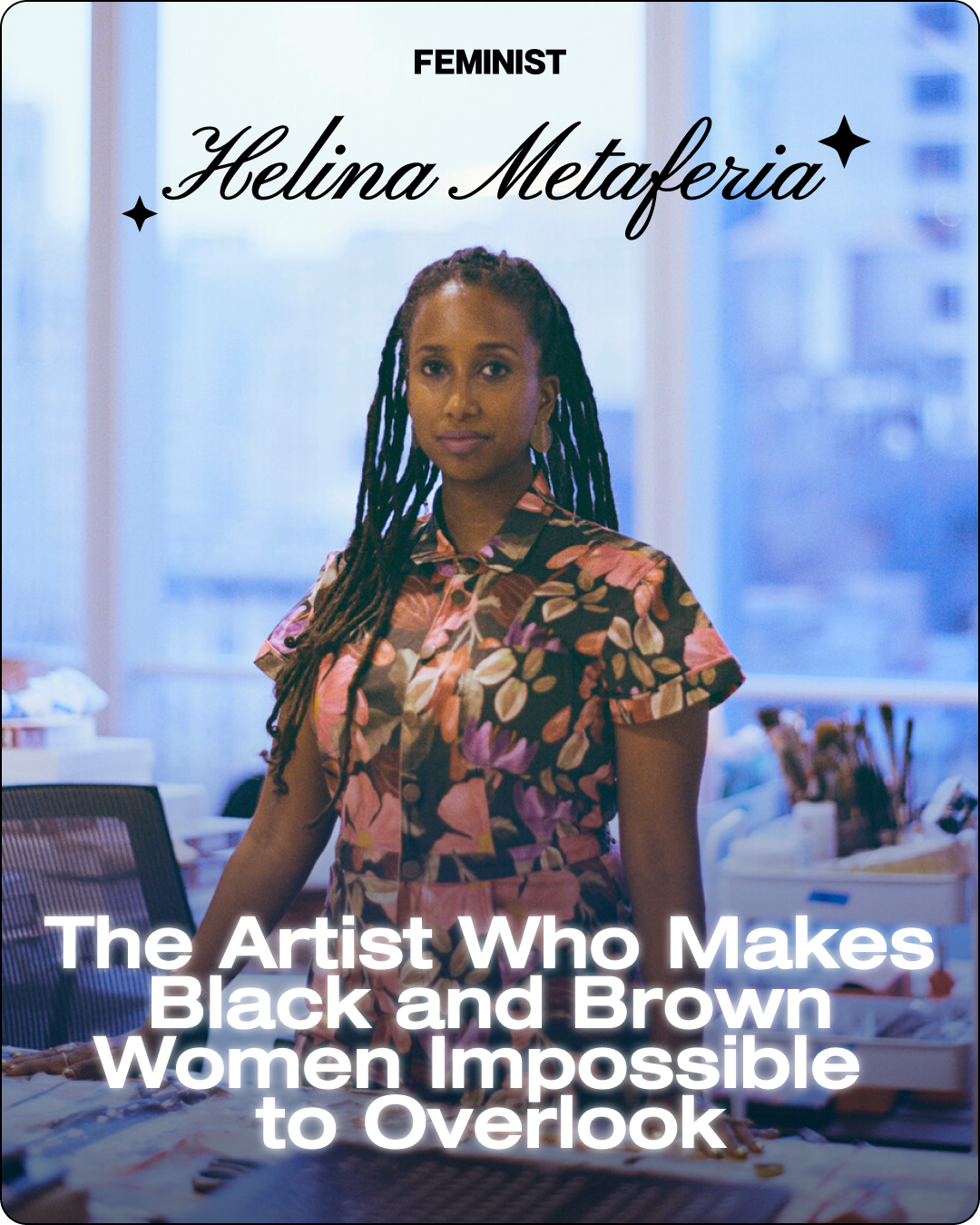 Meet Helina Metaferia: The Artist Who Makes Black and Brown Women Impossible to Overlook