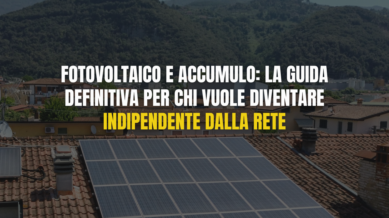 Fotovoltaico e accumulo: la guida definitiva per chi vuole diventare indipendente dalla rete