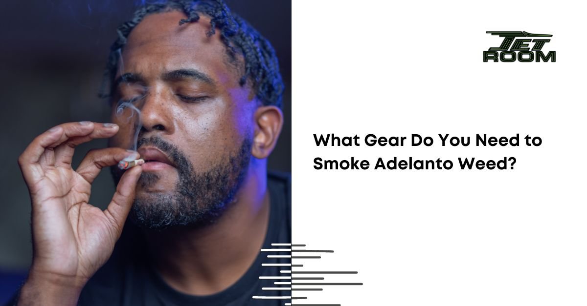 What Gear Do You Need to Smoke Adelanto Weed?