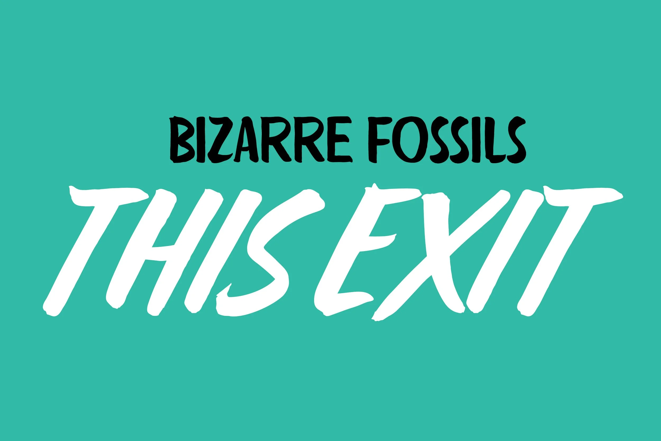 Text on a teal background reading 'Bizarre Fossils This Exit' in black and white lettering.