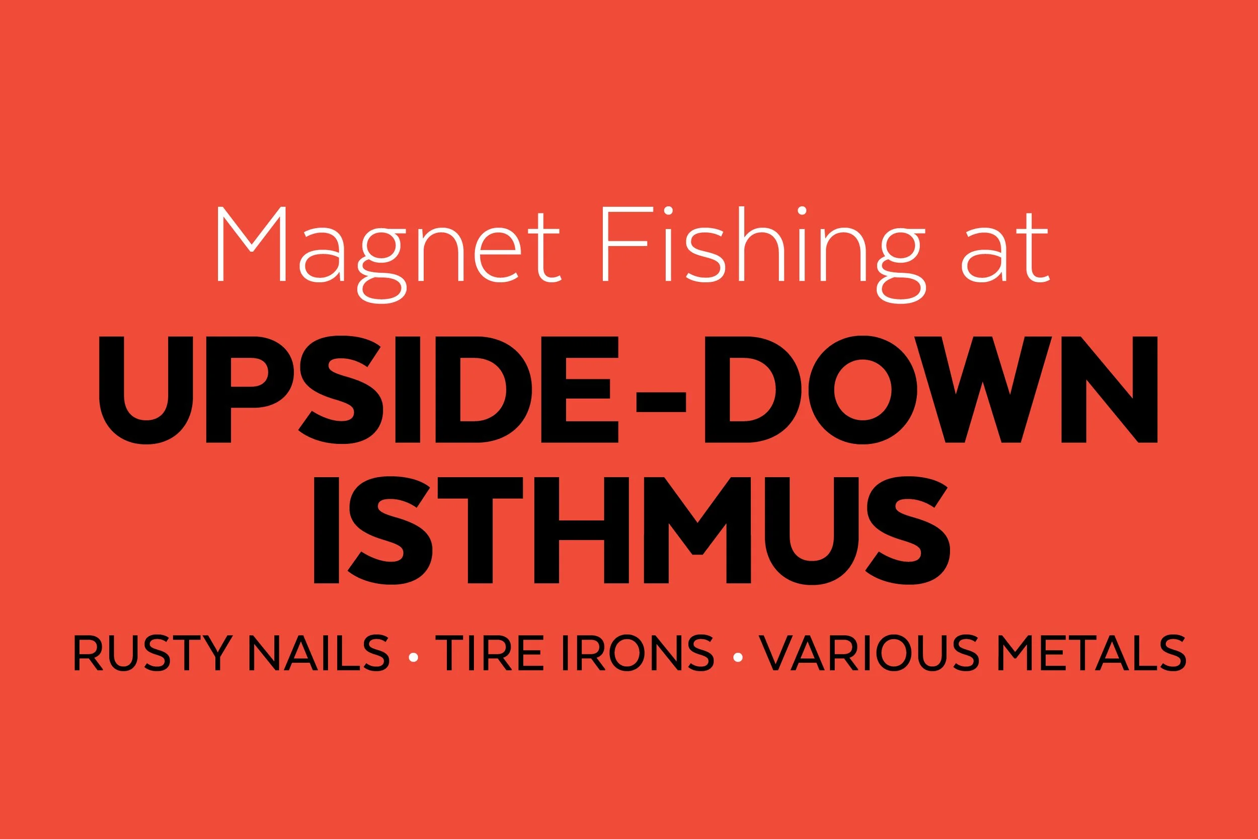 Red background with white and black text about magnet fishing at upside-down ISTHMUS, mentioning rusty nails, tire irons, and various metals.