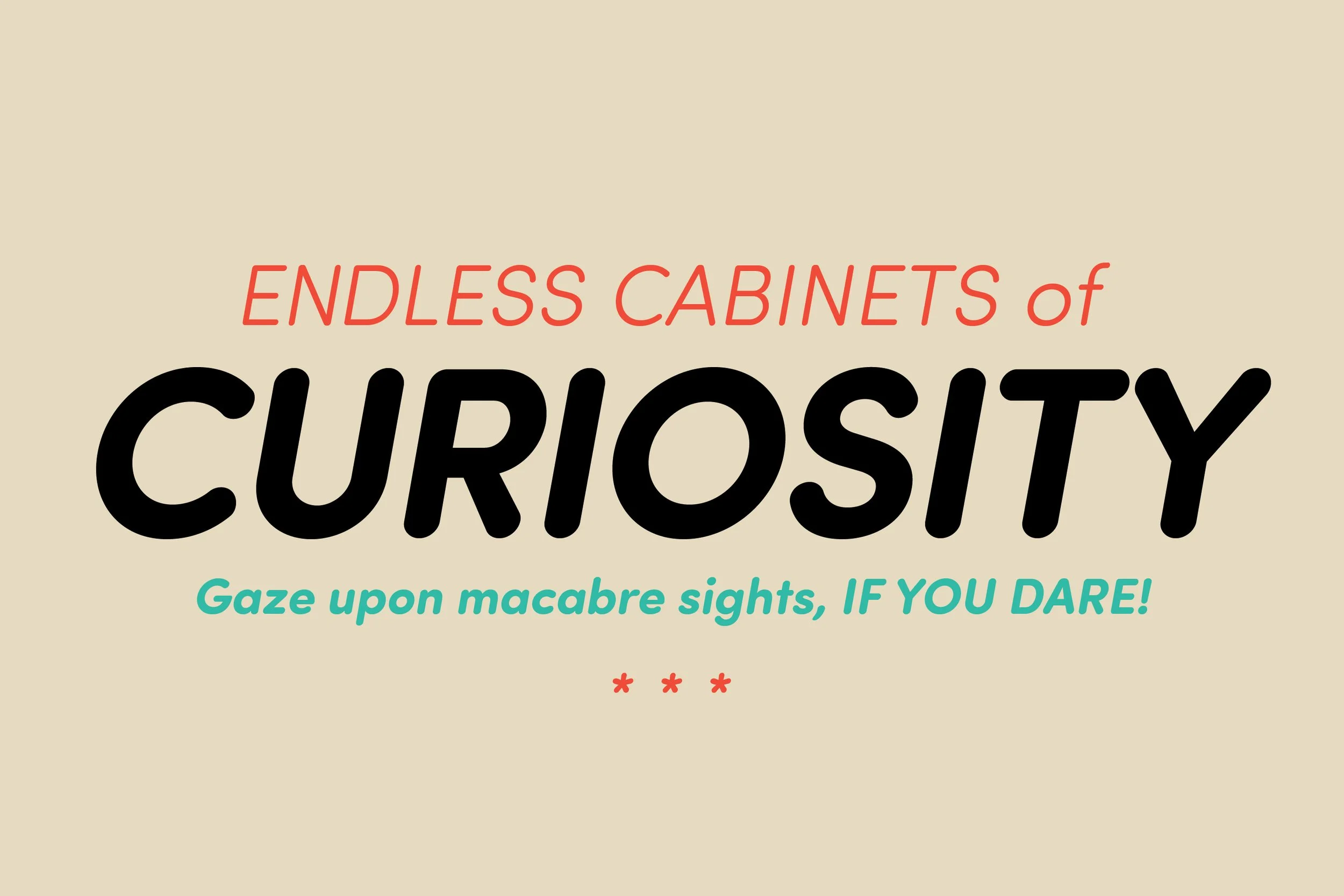 A colorful vintage-style poster reading 'Endless cabinets of curiosity. Gaze upon macabre sights, IF YOU DARE!' with decorative asterisks.