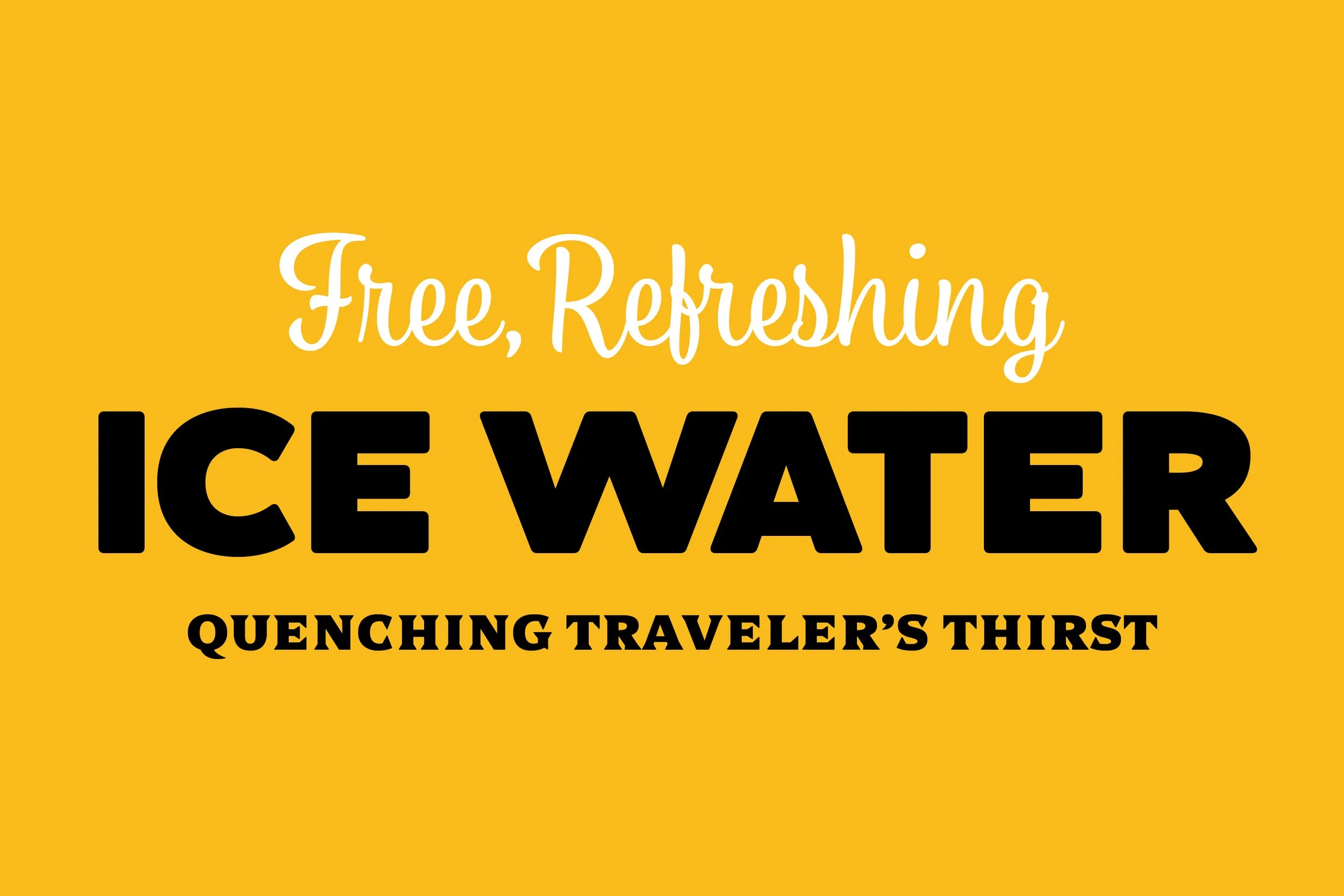 Yellow background with black and white text reading 'Free, Refreshing ICE WATER QUENCHING TRAVELER'S THIRST'