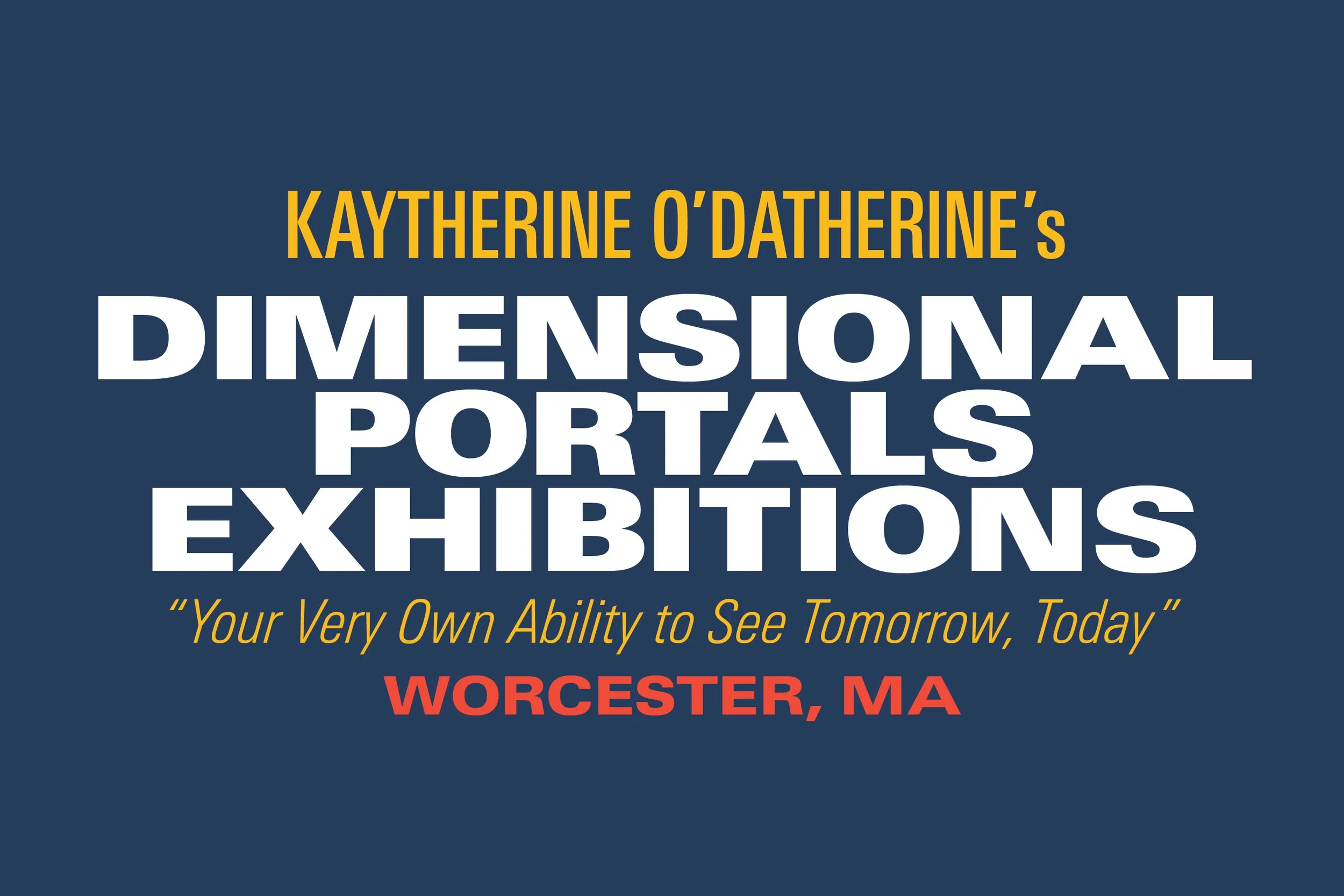 Event poster for Kaytherine O'Datherine's Dimensional Portals Exhibitions in Worcester, MA, with the quote 'Your Very Own Ability to See Tomorrow, Today'.