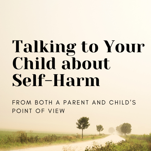 Talking To Your Child About Self-Harm - From Both a Parent and Child's Point of View