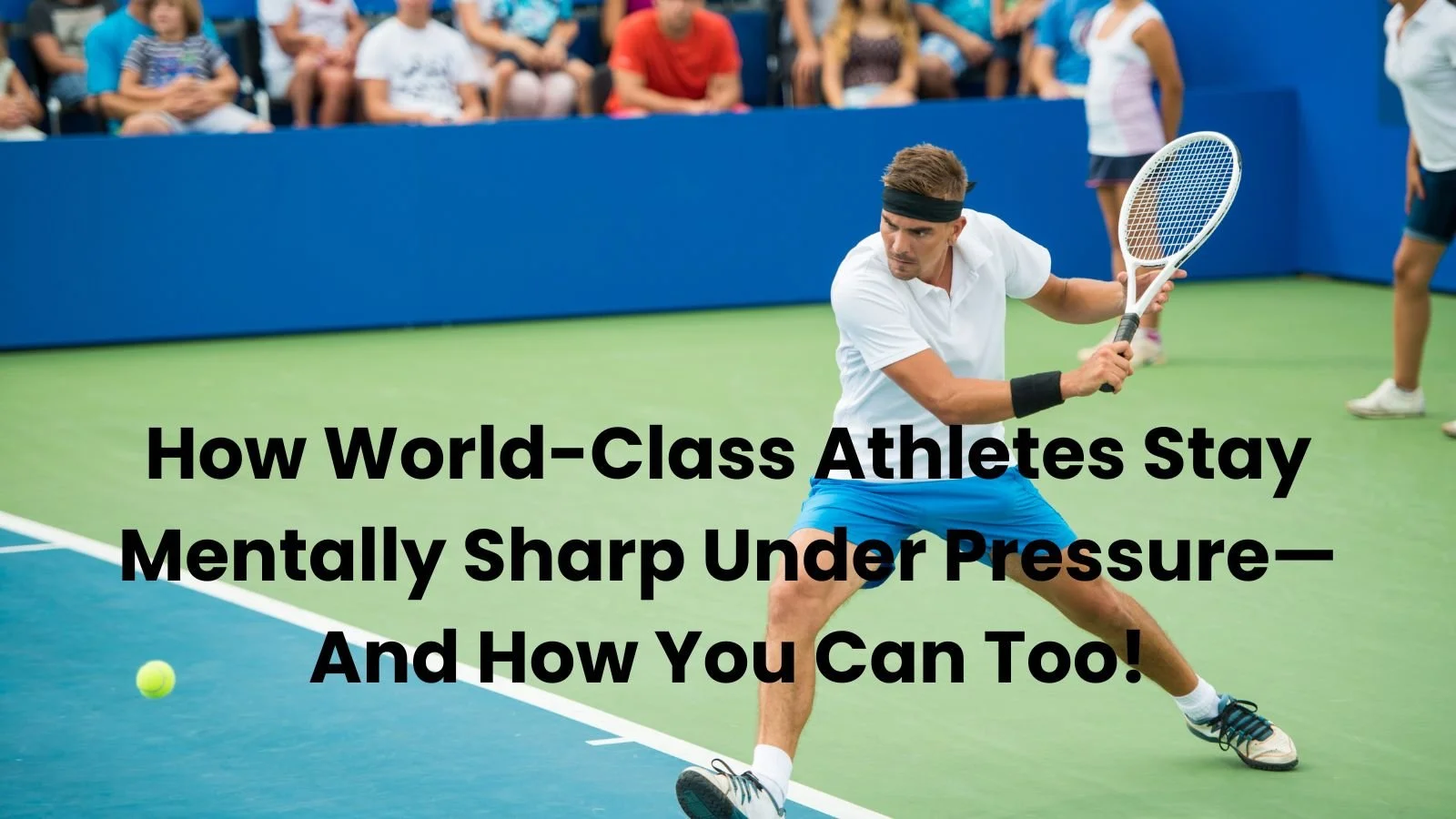 How World-Class Athletes Stay Mentally Sharp Under Pressure—And How You Can Too!