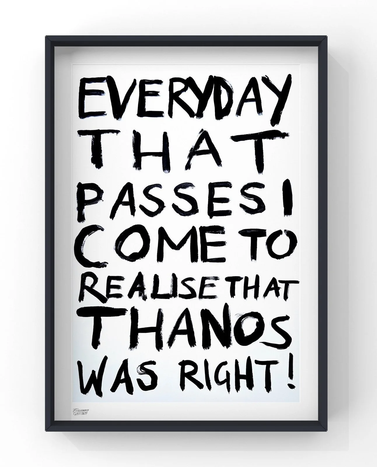 Art print titled "Thanos Was Right" by FunnyTummy, showing the phrase "EVERYDAY THAT PASSES I COME TO REALISE THAT THANOS WAS RIGHT!" in black, hand-painted letters on a white background.