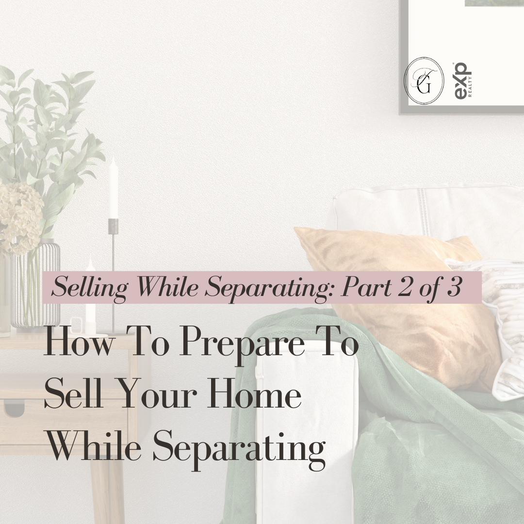 Selling While Separating: Part 2 of 3 – How To Prepare To Sell Your Home While Separating
