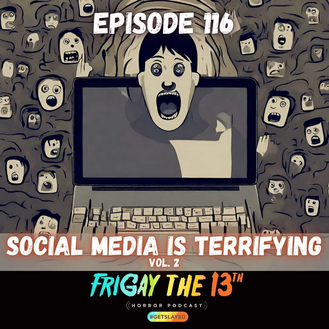 Episode 116: Social Media is Terrifying vol. 2