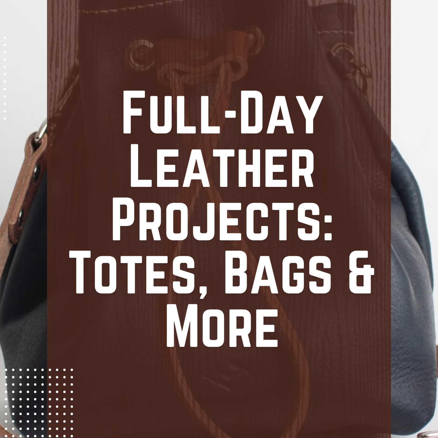 Full-Day Leather Projects: Totes, Bags & More