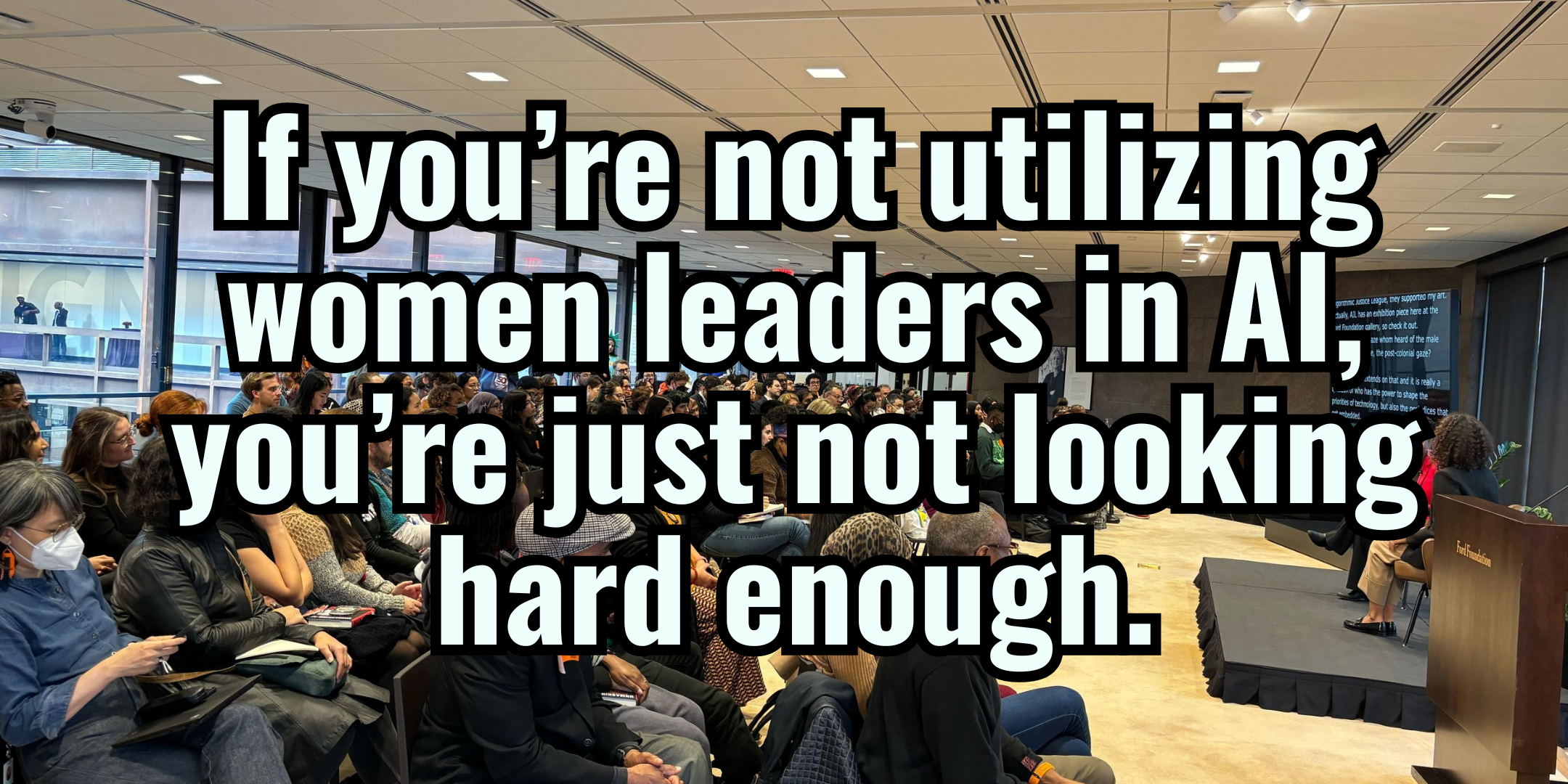 If you’re not utilizing women leaders in AI, you’re just not looking hard enough. 