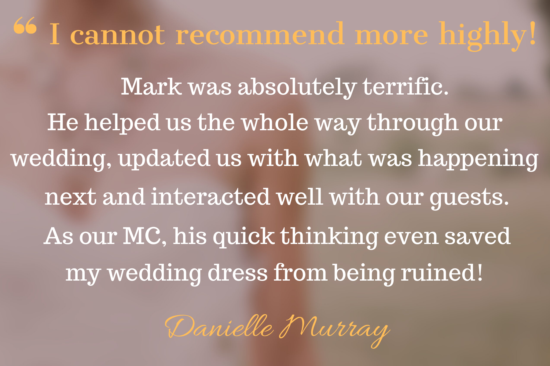 A wedding quote overlay on a blurred background, reading, 'I cannot recommend more highly! Mark was absolutely terrific. He helped us the whole way through our wedding, updated us with what was happening next and interacted well with our guests. As o