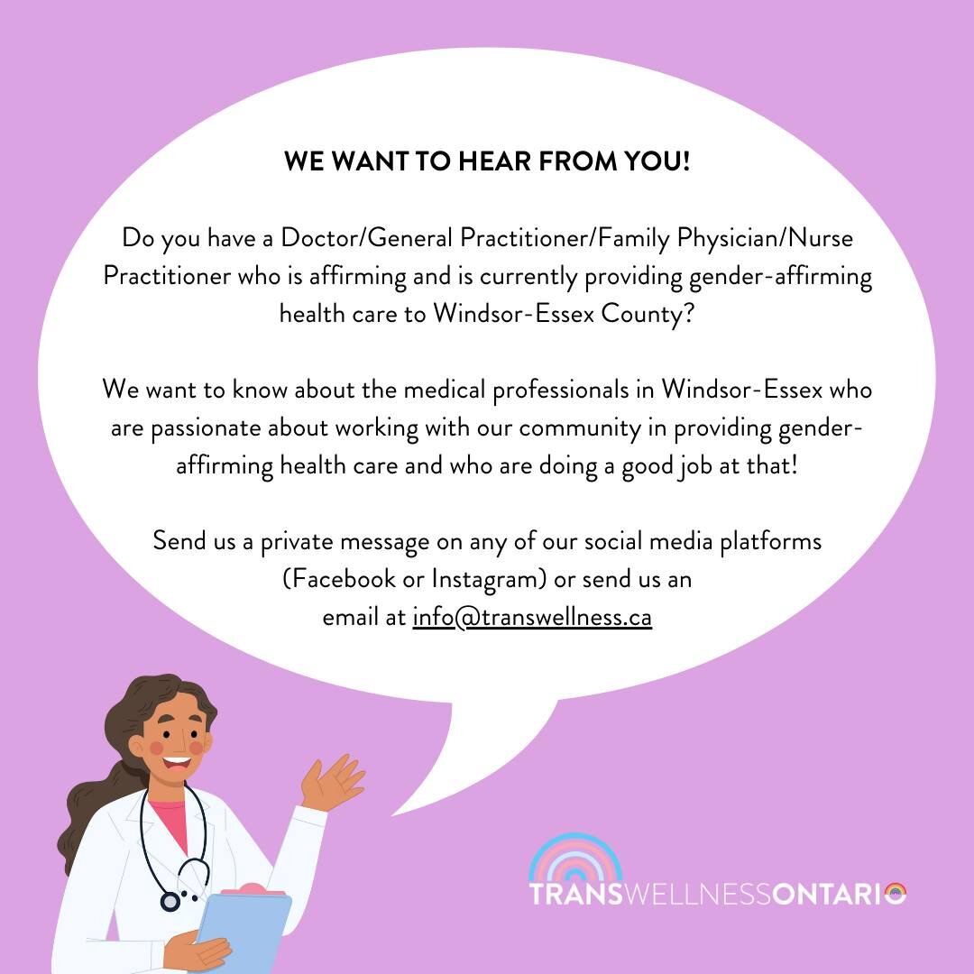 WE WANT TO HEAR FROM YOU!

Do you have a Doctor/General Practitioner/Family Physician/Nurse Practitioner who is affirming and is currently providing gender-affirming health care to Windsor-Essex County? 

We want to know about the medical professiona