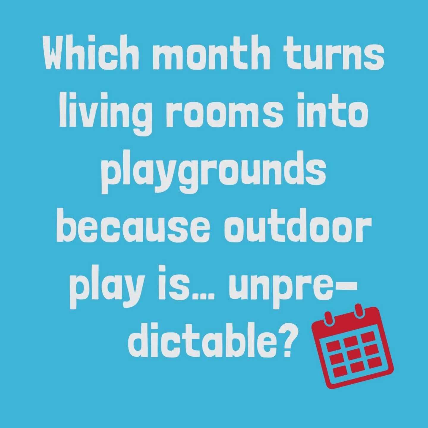 Which month turns living rooms into playgrounds because outdoor play is.. unpredictable?