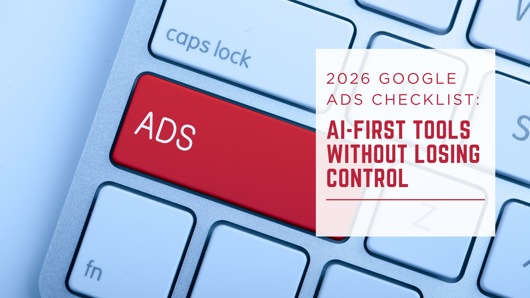 2026 Google Ads Checklist: AI-First Tools Without Losing Control