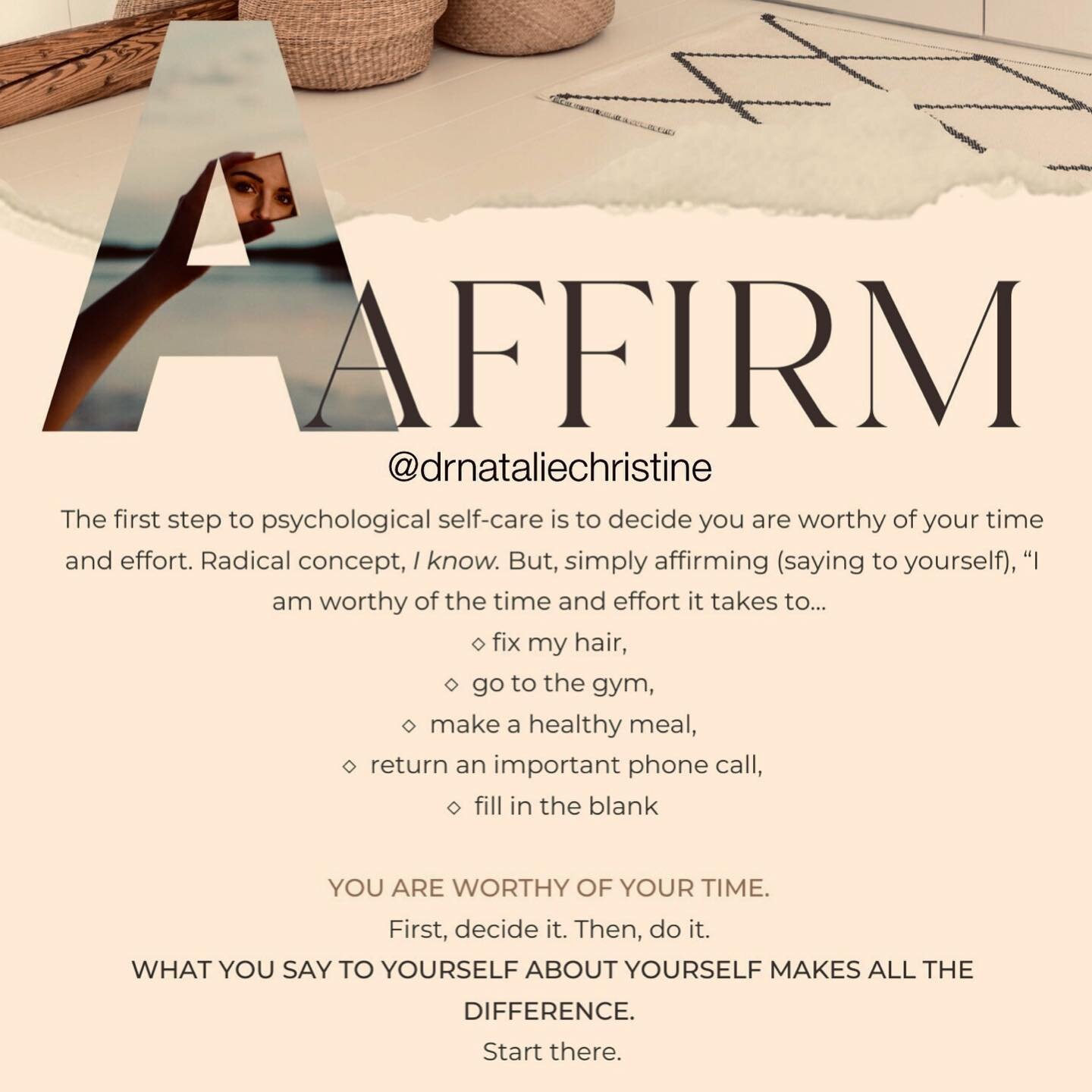 Affirm. 

The first step to psychological self-care is to decide you are worthy of your time and effort. Radical concept, I know. But, simply affirming (saying to yourself): I am worthy of the time and effort it takes to:

&bull; fix my hair
&bull; g