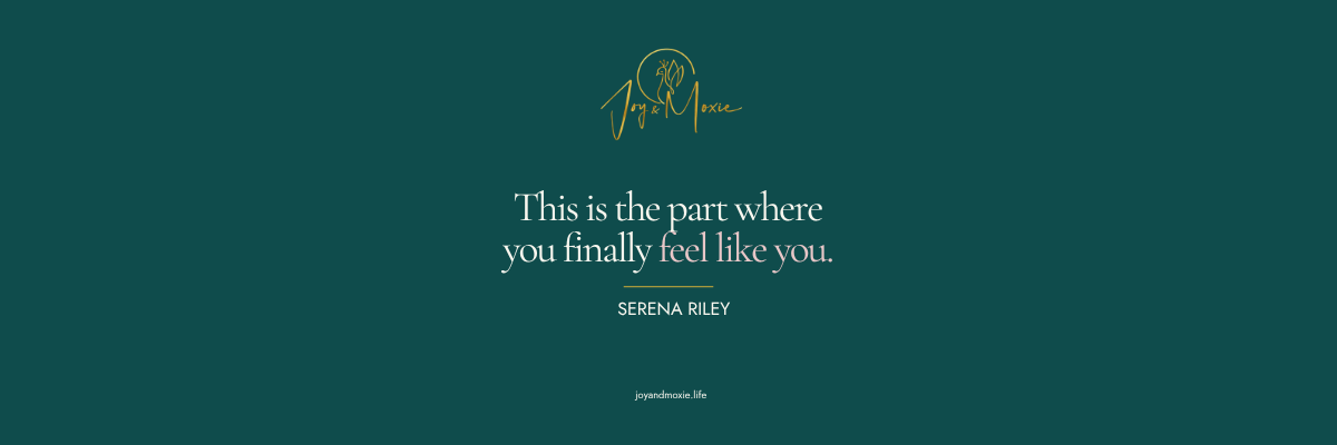 This is the part where you finally feel like you.
