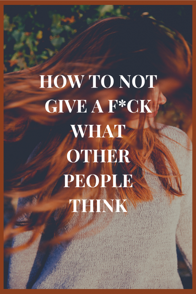 5 Reasons I Don’t Give a F*ck What Other People Think