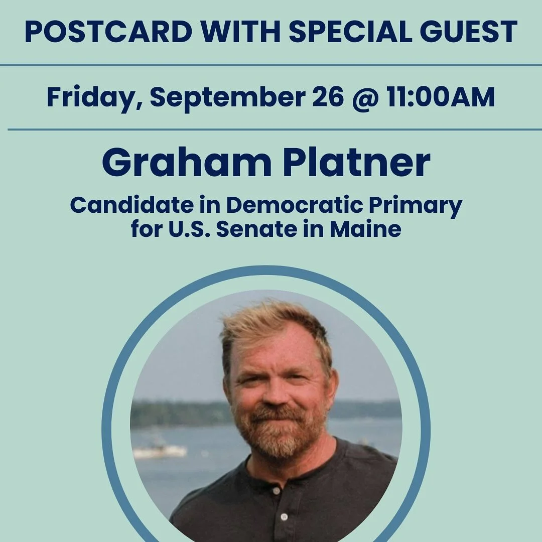 Join us this Friday morning for postcarding and conversation beginning at 9:30AM.  We are all hands on deck writing ahead of the November 4th elections! 

&bull;11AM: We are delighted to welcome Graham Platner, Candidate in Democratic Primary for U.S
