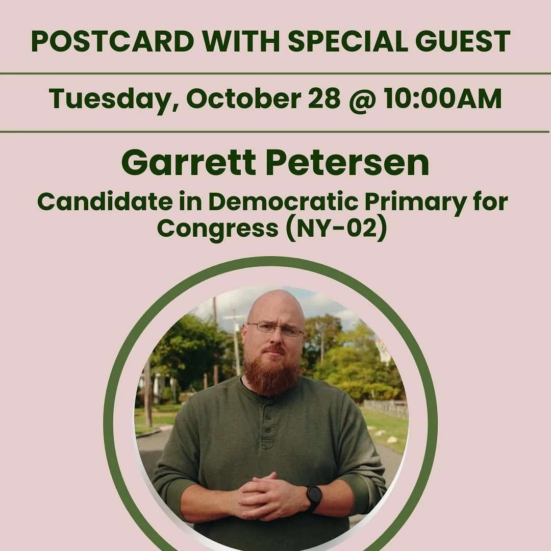 Join us for Postcarding beginning at 9:30 am. All hands on deck! 8 days til elections!
•10AM: Garrett Petersen 
Candidate in Democratic Primary for Congress (NY-02) @garrettforny 
Garrett went to Stony Brook and Dowling, riding the Suffolk Cou