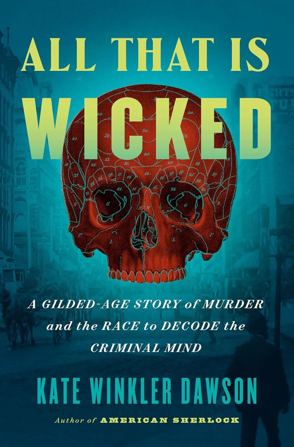 All That is Wicked: A Gilded-Age Story of Murder and the Race to Decode the Criminal Mind