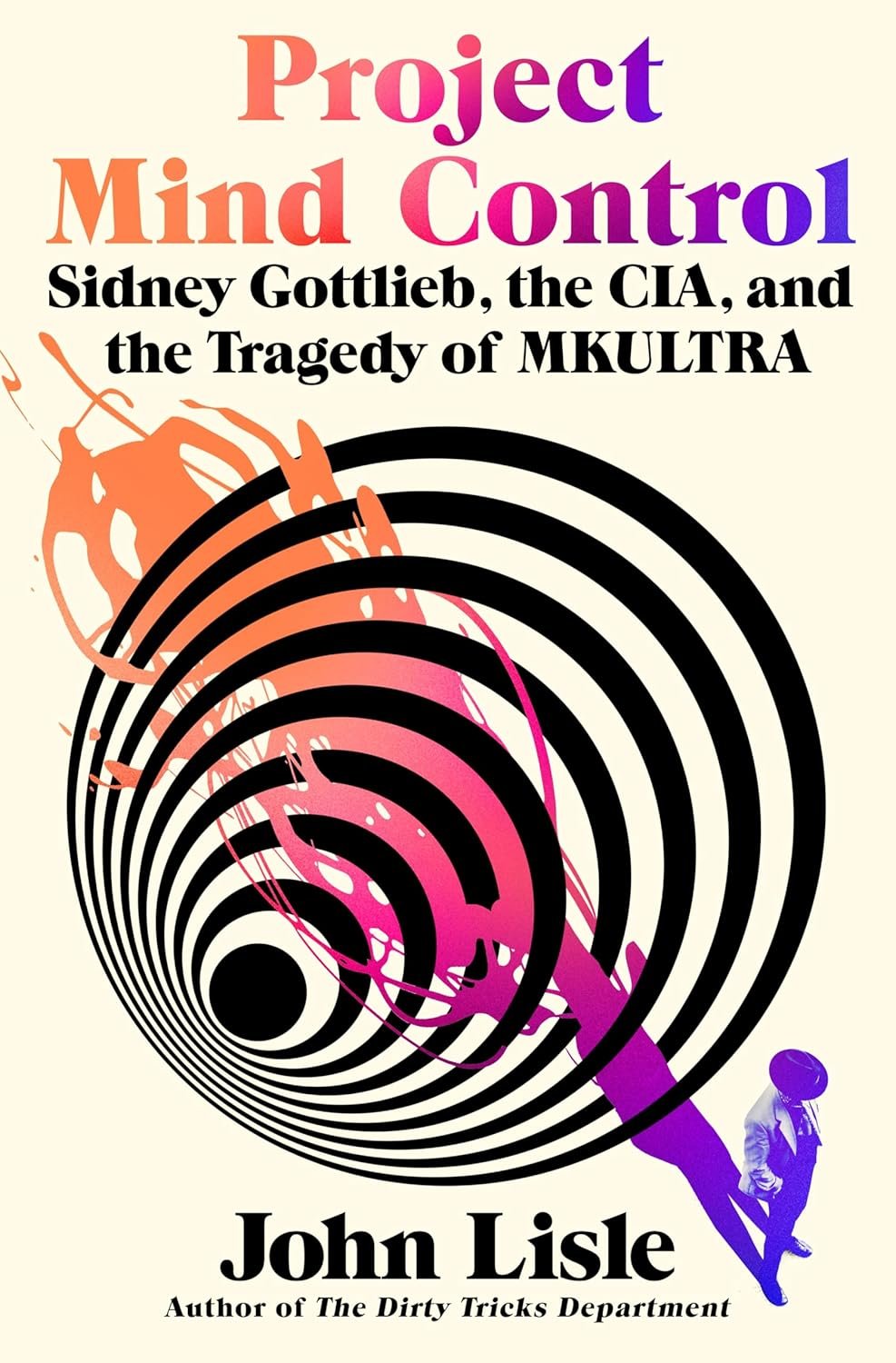 Project Mind Control: Sidney Gottlieb, the CIA, and the Tragedy of MKULTRA