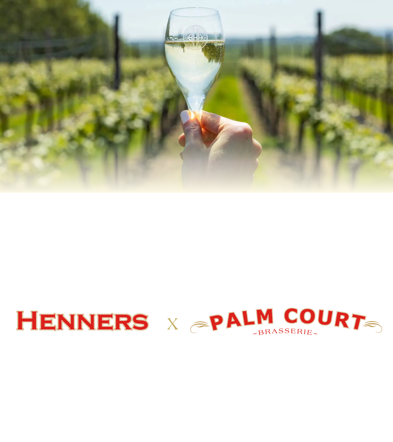 A hand holding a glass of white wine in a vineyard with grapevines in the background and the logos of Henners and Palm Court Brasserie at the bottom.