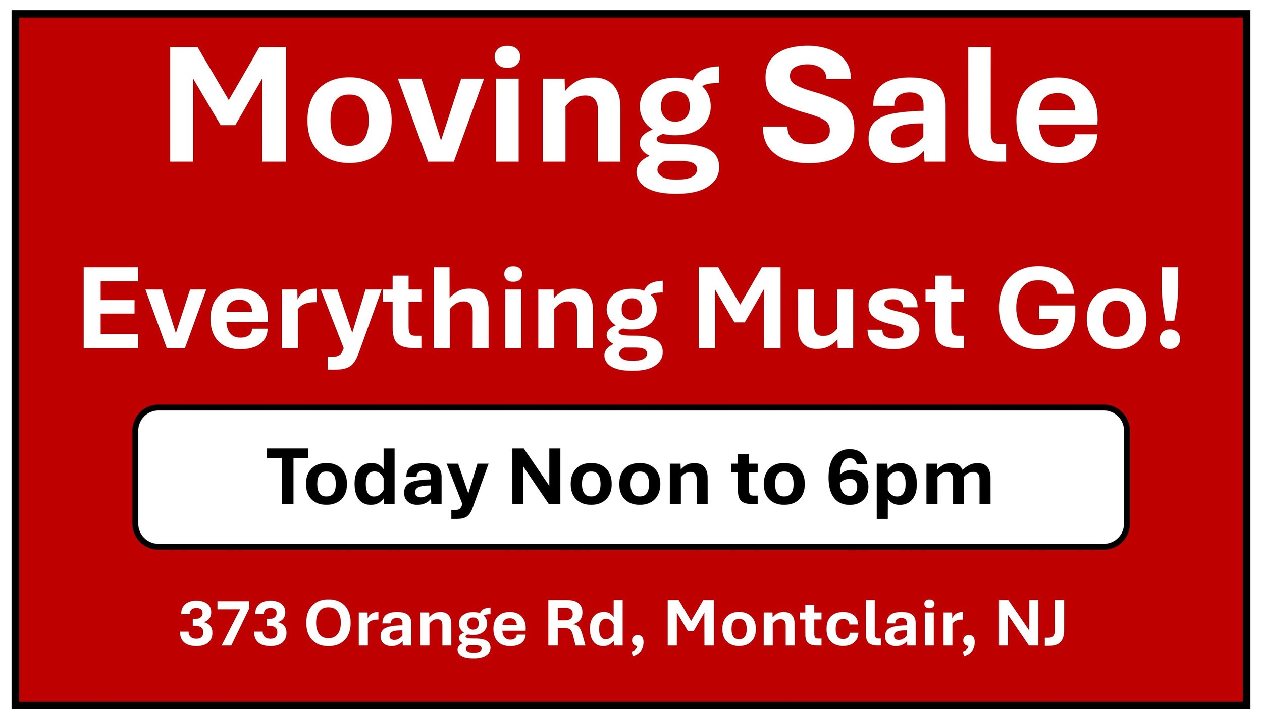 Today until 6pm!

Moving Sale - Everything Must Go!

Clothes, Frames, Furniture, Picture Frames, Tools, Books, Small Appliances, etc.

373 Orange Road, Montclair, NJ 07042
